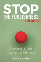 Stop the Foolishness for Wives: A Practical Guide to a Healthy Marriage 1946453730 Book Cover