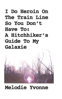 I Do Heroin On The Train Line So You Don't Have To: A Hitchhiker's Guide To My Galaxie 171619881X Book Cover