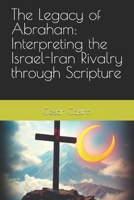 The Legacy of Abraham: Interpreting the Israel-Iran Rivalry through Scripture B0FDRD16XB Book Cover