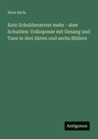 Kein Schuldenarrest mehr - aber Schulden: Volksposse mit Gesang und Tanz in drei Akten und sechs Bildern (German Edition) 3386394159 Book Cover