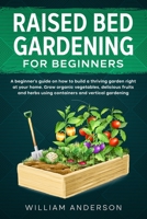 RAISED BED GARDENING FOR BEGINNERS: A BEGINNER’S GUIDE ON HOW TO BUILD A THRIVING GARDEN RIGHT AT YOUR HOME. GROW ORGANIC VEGETABLES, DELICIOUS FRUITS ... USING CONTAINERS AND VERTICAL GARDENING. B08MW71Y2Z Book Cover