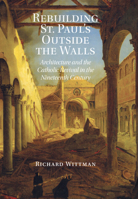 Rebuilding St. Paul's Outside the Walls: Architecture and the Catholic Revival in the 19th Century 1009414526 Book Cover