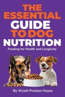 The Essential Guide To Dog Nutrition: Feeding for Health and Longevity B0F1G3ZRYM Book Cover