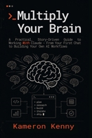 Multiply Your Brain: A Practical, Story-Driven Guide to Working With Claude - From Your First Chat to Building Your Own AI Workflows B0H6ZWXKXN Book Cover