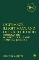 Legitimacy, Illegitimacy, and the Right to Rule: Windows on Abimelech's Rise and Demise in Judges 9 0567110621 Book Cover