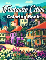 Fantastic Cities - City Scenes Adult Coloring Book (MED BOOK): City Coloring Book Amazing Places Real & Imagined, Fun Relaxation And Stress Relieving B09TJF1BD9 Book Cover