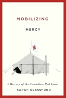 Mobilizing Mercy: A History of the Canadian Red Cross (McGill-Queen’s/Associated Medical Services Studies in the History of Medicine, H Book 45) 0773547754 Book Cover