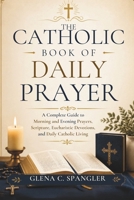 The Catholic Book of Daily Prayer: A Complete Guide to Morning and Evening Prayers, Scripture, Eucharistic Devotions, and Daily Catholic Living B0H7T45T9H Book Cover