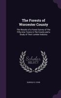 The Forests Of Worcester County. The Results Of A Forest Survey Of The Fifty-nine Towns In The County And A Study Of Their Lumber Industry .. 1141748150 Book Cover