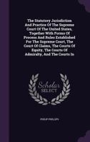 The Statutory Jurisdiction And Practice Of The Supreme Court Of The United States, Together With Forms Of Process And Rules Established For The ... The Courts Of Admiralty, And The Courts In... 1276752407 Book Cover