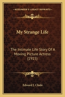 My Strange Life: The Intimate Life Story of a Moving Picture Actress 1437110983 Book Cover