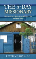 The 5-Day Missionary: How to Go on a Short-Term Mission Trip and Save Lives 1735318426 Book Cover