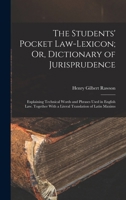 The Students' Pocket Law-Lexicon; Or, Dictionary of Jurisprudence: Explaining Technical Words and Phrases Used in English Law. Together with a Literal Translation of Latin Maxims 1016971915 Book Cover