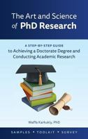 The Art and Science of PhD Research : A Step-By-Step Guide to Achieving a Doctorate Degree and Conducting Academic Research 1525528300 Book Cover