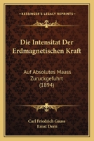 Die Intensität der erdmagnetischen Kraft auf absolutes Maass zurückgeführt 1144933196 Book Cover