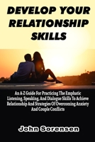 DEVELOP YOUR RELATIONSHIP SKILLS: An A-Z Guide For Practicing The Emphatic Listening, Speaking, And Dialogue Skills To Achieve Relationship And Strategies Of Overcoming Anxiety And Couple Conflicts B0948N3ZPD Book Cover