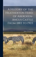 A History of the Heatherton Herd of Aberdeen-Angus Cattle From 1883 to 1903 1019212853 Book Cover