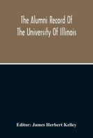 The Alumni Record Of The University Of Illinois, Including Historical Sketch And Annals Of The University And Biographical Data Regarding Members Of The Faculties And The Boards Of Trustees 9354212875 Book Cover