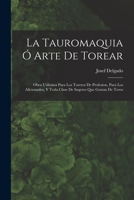 La Tauromaquia Ó Arte De Torear: Obra Utilisima Para Los Toreros De Profesion, Para Los Aficionados, Y Toda Clase De Sugetos Que Gustan De Toros 1015722881 Book Cover