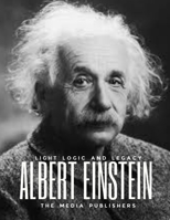 ALBERT EINSTEIN: Light, Logic and Legacy of the Relativist: Brainwaves of the Life Equation. A Brilliant Life of Discoveries in Physics, Philosophy and Humanity (Amazing Biographies of World Shakers) B0CNS5CBNN Book Cover