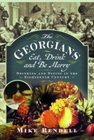 Georgians: Eat, Drink and Be Merry : Drinking and Dining in the Eighteenth Century 1036196429 Book Cover