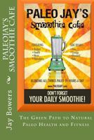 Paleojay's Smoothie Cafe: The Green Path to Natural Paleo Health and Fitness 1515034283 Book Cover