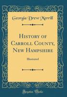 History of Carroll County, New Hampshire: Illustrated (Classic Reprint) 0282515801 Book Cover