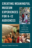 Creating Meaningful Museum Experiences for K-12 Audiences: How to Connect with Teachers and Engage Students 1538146789 Book Cover