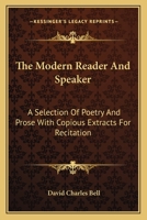 The Modern Reader And Speaker: A Selection Of Poetry And Prose With Copious Extracts For Recitation 0548315299 Book Cover