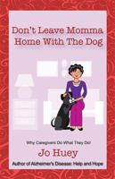 Don't Leave Momma Home With the Dog: Why Caregivers Do What They Do! 1425127053 Book Cover