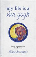 My Life Is a Van Gogh: Bipolar Mania and the Bible Believer 1613468377 Book Cover