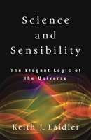 Science and Sensibility: The Elegant Logic of the Universe 1591021383 Book Cover