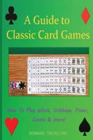 A Guide To Classic Card Games: How To Play Whist, Cribbage, Poker, Casino & more! 1517092698 Book Cover