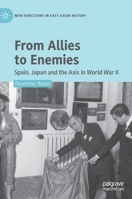 From Allies to Enemies: Spain, Japan and the Axis in World War II 9811984727 Book Cover