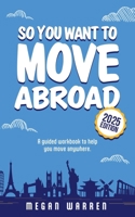 So You Want to Move Abroad?: A Guided Workbook to Help You Move Anywhere 1836549156 Book Cover