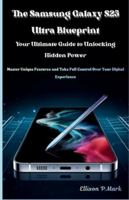 The Samsung Galaxy S25 Ultra Blueprint:Your Ultimate Guide to Unlocking Hidden Power: Master Unique Features and Take Full Control Over Your Digital ... (Gadgets, AI, robotic and renewable energy) B0G1MSLW3W Book Cover