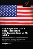 Siły wojskowe USA i bezpieczeństwo międzynarodowe w XXI wieku: Badanie amerykańskich koncepcji wojskowych i politycznych w kontekście bezpieczeństwa międzynarodowego w XXI wieku 6203020672 Book Cover