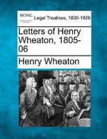 Letters Of Henry Wheaton, 1805-06... 1240007205 Book Cover