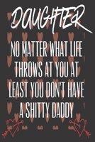 Daughter No Matter What Life Throws At You At Least You Don't Have A Shitty Daddy: Valentine Gifts for Daughter: Cute Blank lined Adult Notebook to ... take Notes (Alternative Valentines Day Cards) B083XVGTZP Book Cover