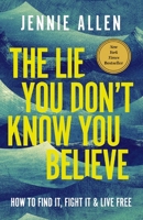 The Lie You Don't Know You Believe: How to Find It, Fight It, and Live Free