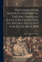 Documens Pour Servir À L'histoire Du Théâtre-Français, Sous La Restauration, Ou Recueil Des Écrits Publiés De 1815 À 1830 1021661422 Book Cover