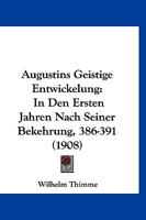 Augustins Geistige Entwickelung: In Den Ersten Jahren Nach Seiner Bekehrung, 386-391 (1908) 1160306915 Book Cover