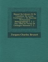 Manuel Du Libraire Et de L'Amateur de Livres, Contenant: 1. Un Nouveau Dictionnaire Bibliographique [...], 2. Une Table En Forme de Catalogue Raisonne [...].... 1273695534 Book Cover
