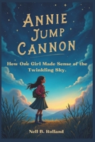 ANNIE JUMP CANNON: How One Girl Made Sense of the Twinkling Sky:The Lady Who Organized the Stars B0DYVW3R8P Book Cover