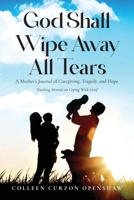 God Shall Wipe Away All Tears: A Mother's Journal of Caregiving, Tragedy, and Hope B0CDCMXJ9L Book Cover