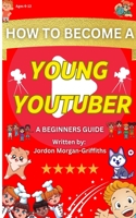 How to Become a YOUNG YOUTUBER - A Beginner's Guide: Discover the Fun of Making Videos and Grow Your Very Own Channel! B0BZRS7925 Book Cover
