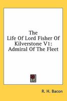 The Life Of Lord Fisher Of Kilverstone V1: Admiral Of The Fleet 1163189235 Book Cover