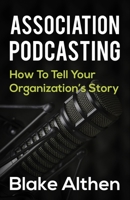 Association Podcasting: How To Tell Your Organizations Story 1692816438 Book Cover