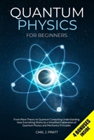 Quantum Physics for Beginners: From Wave Theory to Quantum Computing. Understanding How Everything Works by a Simplified Explanation of Quantum Physics and Mechanics Principles B08YQJD281 Book Cover