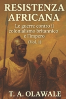 Resistenza africana: le guerre contro il colonialismo e l'impero britannico (Vol. 1): Storia africana degli Zulu, degli Asante, dei Mau Mau e dei ... l'impero britannico (Italian Edition) B0FP4MXCGT Book Cover